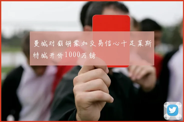 曼城对截胡蒙加交易信心十足莱斯特城开价1000万镑