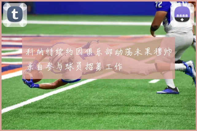 科纳特续约因俱乐部动荡未果穆帅亲自参与球员招募工作