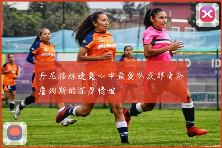 丹尼格林透露心中最爱队友邓肯和詹姆斯的深厚情谊