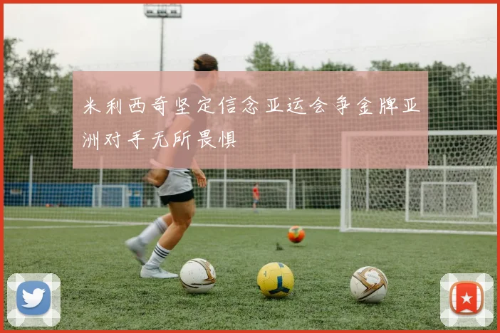 米利西奇坚定信念亚运会争金牌亚洲对手无所畏惧