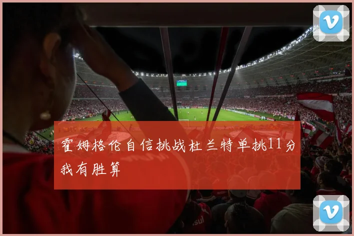霍姆格伦自信挑战杜兰特单挑11分我有胜算