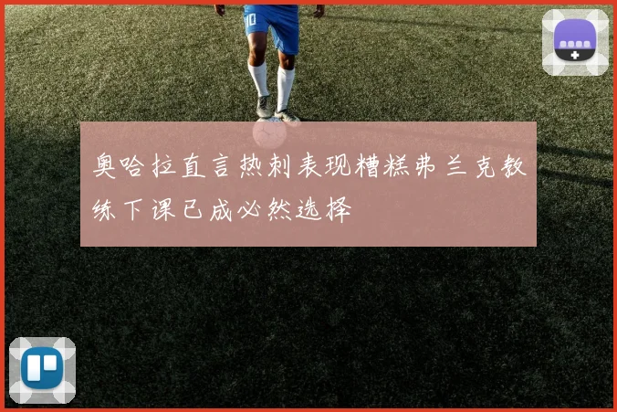 奥哈拉直言热刺表现糟糕弗兰克教练下课已成必然选择