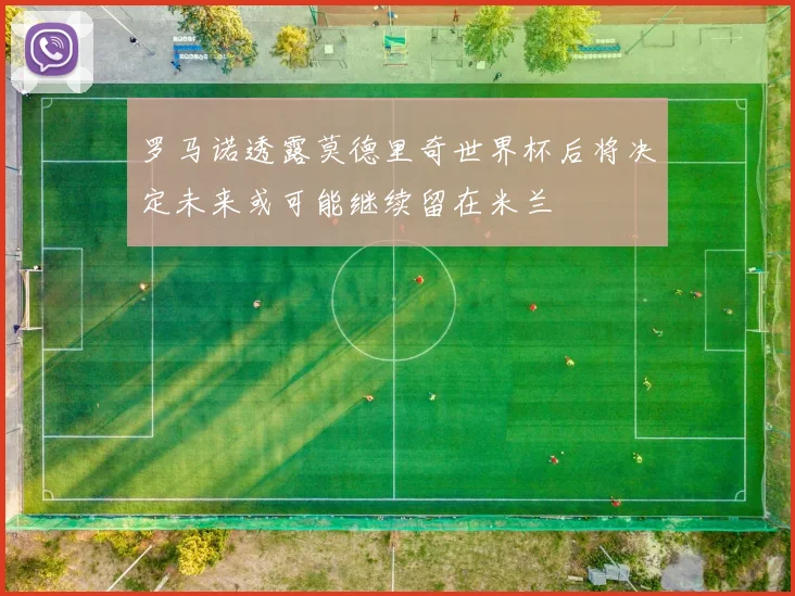 罗马诺透露莫德里奇世界杯后将决定未来或可能继续留在米兰