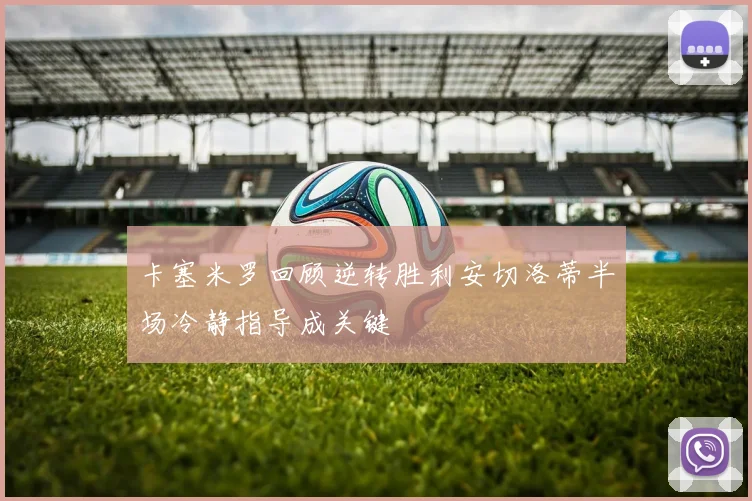 卡塞米罗回顾逆转胜利安切洛蒂半场冷静指导成关键