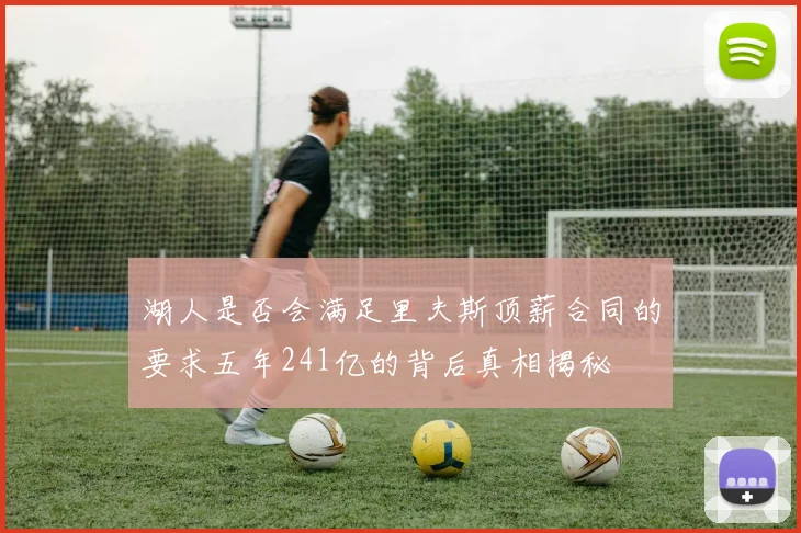 湖人是否会满足里夫斯顶薪合同的要求五年241亿的背后真相揭秘