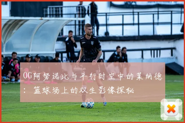 OG阿努诺比与平行时空中的莱纳德：篮球场上的双生影像探秘