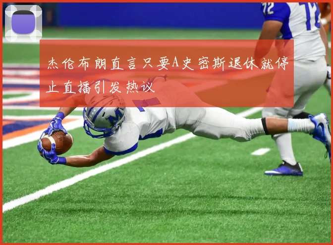 杰伦布朗直言只要A史密斯退休就停止直播引发热议