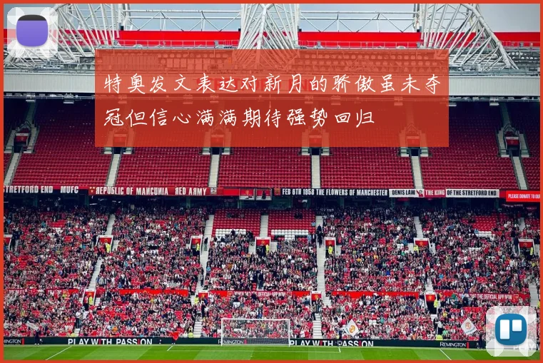 特奥发文表达对新月的骄傲虽未夺冠但信心满满期待强势回归
