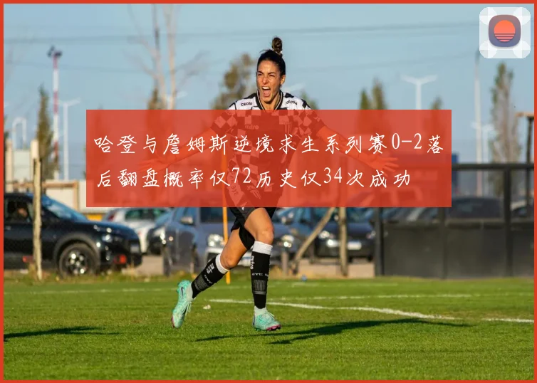 哈登与詹姆斯逆境求生系列赛0-2落后翻盘概率仅72历史仅34次成功