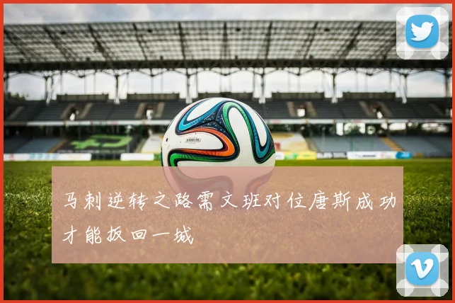 马刺逆转之路需文班对位唐斯成功才能扳回一城